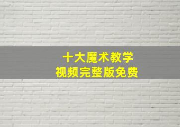 十大魔术教学视频完整版免费