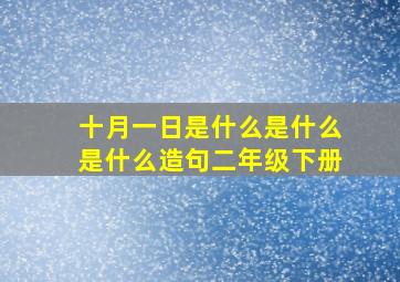 十月一日是什么是什么是什么造句二年级下册