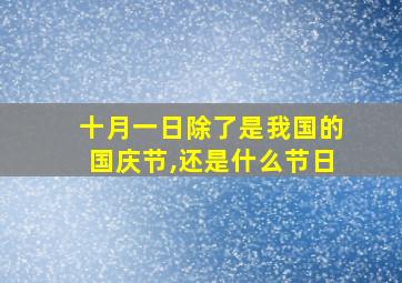 十月一日除了是我国的国庆节,还是什么节日