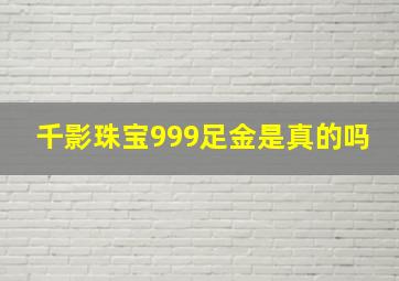 千影珠宝999足金是真的吗