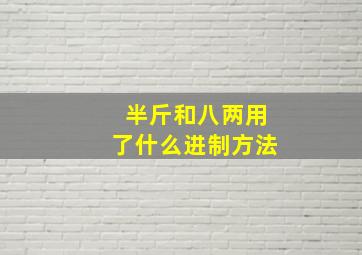 半斤和八两用了什么进制方法