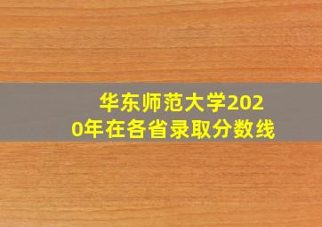 华东师范大学2020年在各省录取分数线