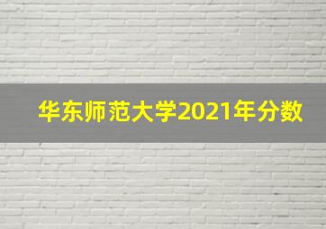 华东师范大学2021年分数