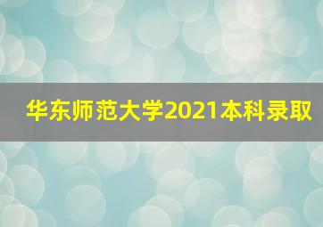 华东师范大学2021本科录取