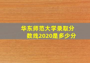 华东师范大学录取分数线2020是多少分