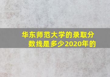 华东师范大学的录取分数线是多少2020年的