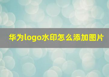 华为logo水印怎么添加图片