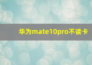 华为mate10pro不读卡