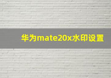 华为mate20x水印设置