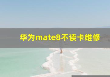 华为mate8不读卡维修