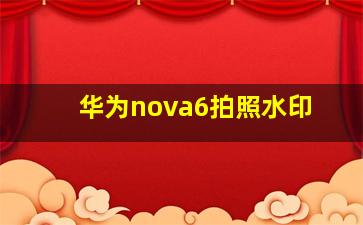 华为nova6拍照水印