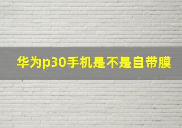 华为p30手机是不是自带膜