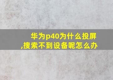 华为p40为什么投屏,搜索不到设备呢怎么办