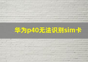 华为p40无法识别sim卡