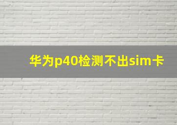 华为p40检测不出sim卡