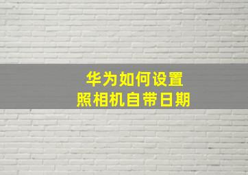 华为如何设置照相机自带日期