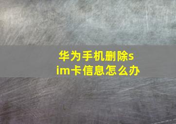 华为手机删除sim卡信息怎么办