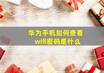 华为手机如何查看wifi密码是什么