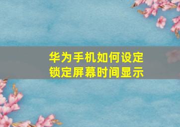 华为手机如何设定锁定屏幕时间显示