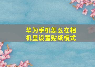 华为手机怎么在相机里设置贴纸模式