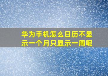 华为手机怎么日历不显示一个月只显示一周呢