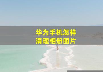 华为手机怎样清理相册图片