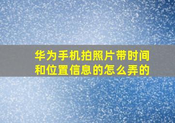 华为手机拍照片带时间和位置信息的怎么弄的