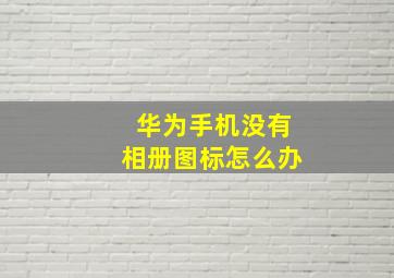 华为手机没有相册图标怎么办