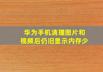 华为手机清理图片和视频后仍旧显示内存少