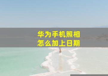 华为手机照相怎么加上日期