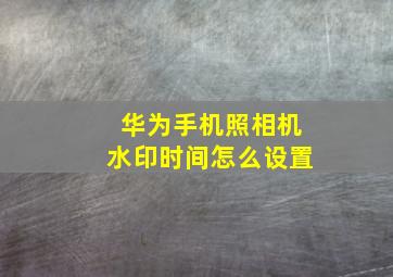 华为手机照相机水印时间怎么设置