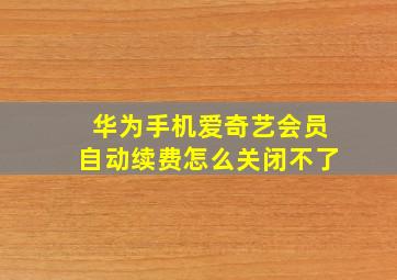 华为手机爱奇艺会员自动续费怎么关闭不了