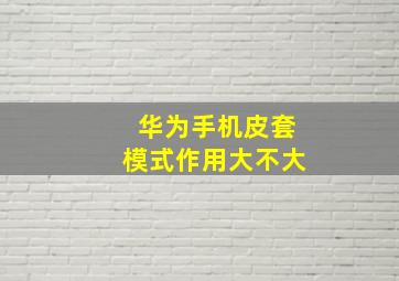 华为手机皮套模式作用大不大