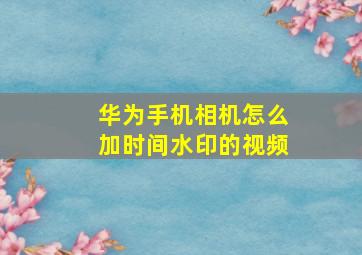 华为手机相机怎么加时间水印的视频