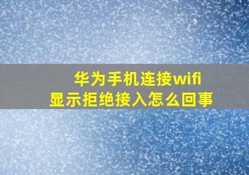 华为手机连接wifi显示拒绝接入怎么回事