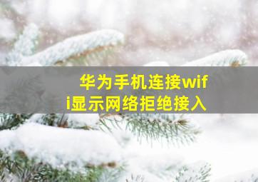 华为手机连接wifi显示网络拒绝接入