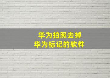 华为拍照去掉华为标记的软件