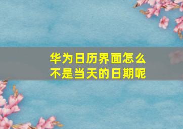 华为日历界面怎么不是当天的日期呢