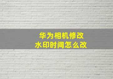 华为相机修改水印时间怎么改