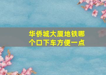 华侨城大厦地铁哪个口下车方便一点