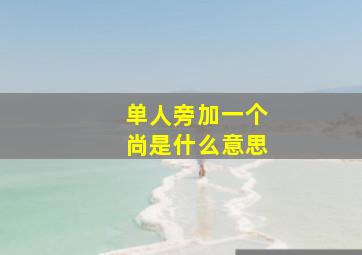 单人旁加一个尚是什么意思