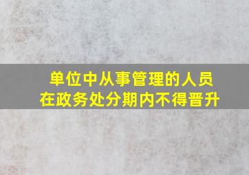 单位中从事管理的人员在政务处分期内不得晋升