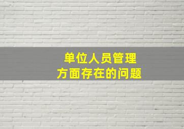 单位人员管理方面存在的问题