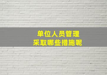 单位人员管理采取哪些措施呢