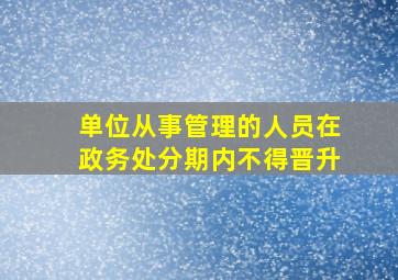 单位从事管理的人员在政务处分期内不得晋升