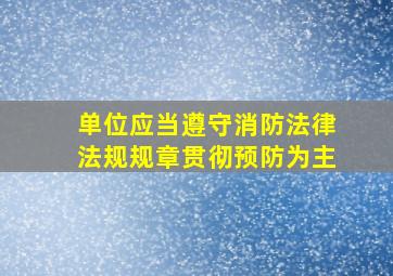 单位应当遵守消防法律法规规章贯彻预防为主