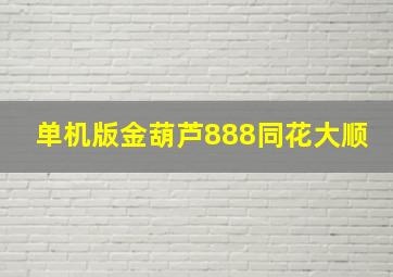 单机版金葫芦888同花大顺