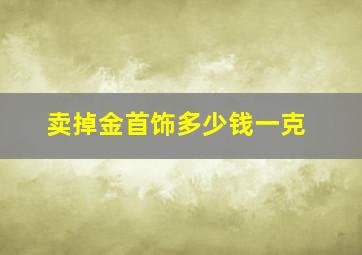 卖掉金首饰多少钱一克