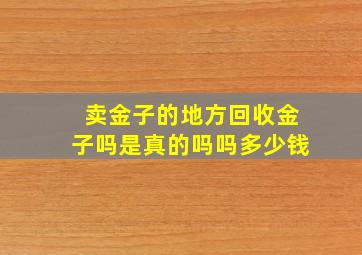 卖金子的地方回收金子吗是真的吗吗多少钱