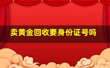 卖黄金回收要身份证号吗